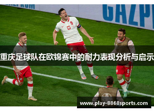 重庆足球队在欧锦赛中的耐力表现分析与启示