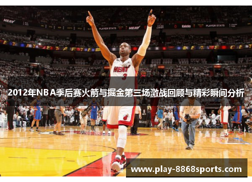 2012年NBA季后赛火箭与掘金第三场激战回顾与精彩瞬间分析