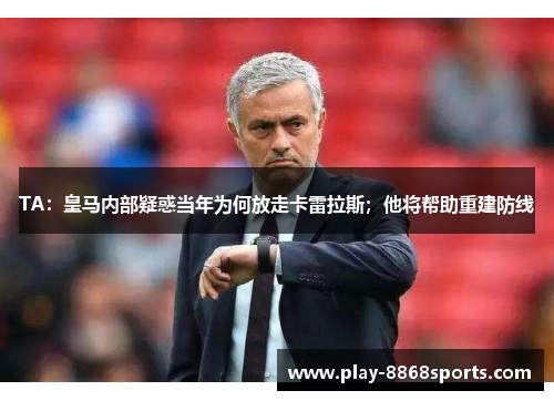 TA：皇马内部疑惑当年为何放走卡雷拉斯；他将帮助重建防线