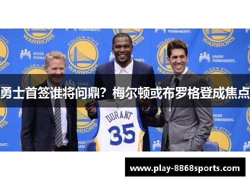 勇士首签谁将问鼎？梅尔顿或布罗格登成焦点