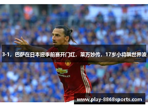 3-1，巴萨在日本迎季前赛开门红，莱万妙传，17岁小将飙世界波