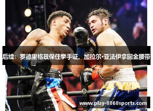 后续：罗德里格兹保住拳手证，加拉尔·亚法伊拿回金腰带