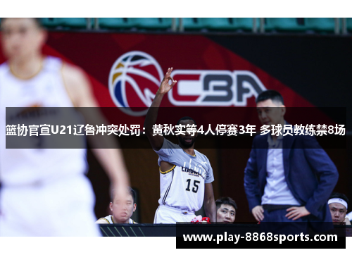 篮协官宣U21辽鲁冲突处罚：黄秋实等4人停赛3年 多球员教练禁8场