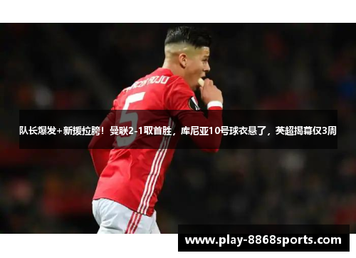 队长爆发+新援拉胯！曼联2-1取首胜，库尼亚10号球衣悬了，英超揭幕仅3周